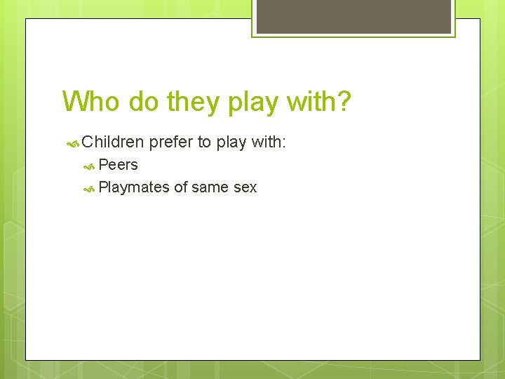 Who do they play with? Children prefer to play with: Peers Playmates of same