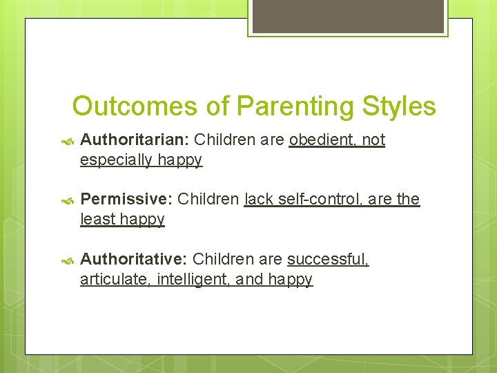 Outcomes of Parenting Styles Authoritarian: Children are obedient, not especially happy Permissive: Children lack