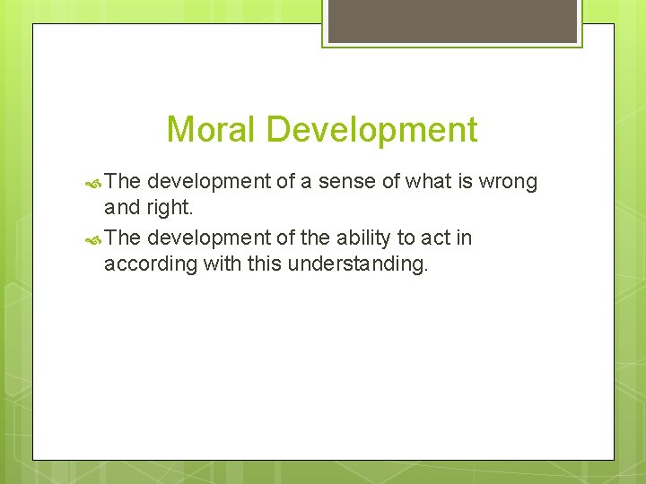 Moral Development The development of a sense of what is wrong and right. The