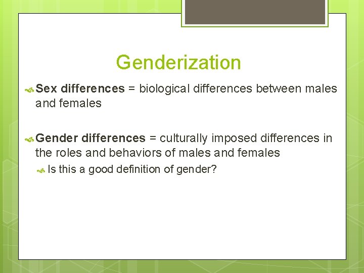Genderization Sex differences = biological differences between males and females Gender differences = culturally