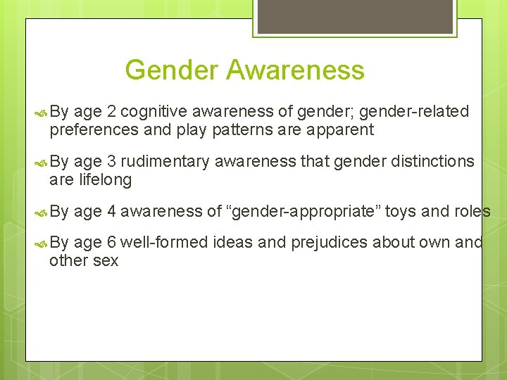 Gender Awareness By age 2 cognitive awareness of gender; gender-related preferences and play patterns