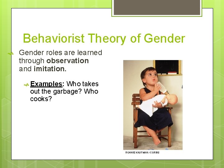 Behaviorist Theory of Gender roles are learned through observation and imitation. Examples: Who takes