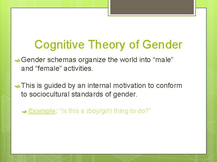 Cognitive Theory of Gender schemas organize the world into “male” and “female” activities. This