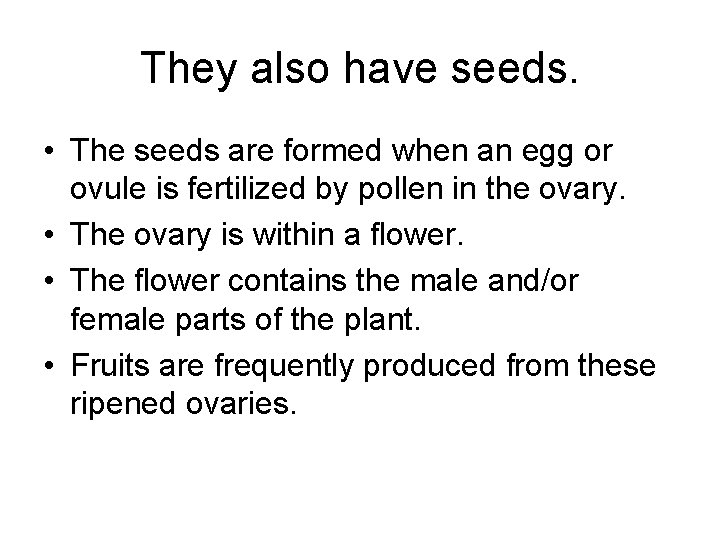 They also have seeds. • The seeds are formed when an egg or ovule