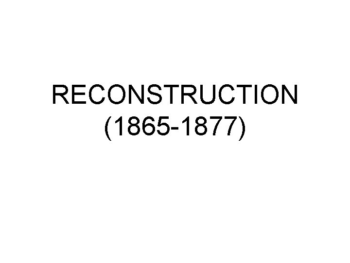 RECONSTRUCTION (1865 -1877) 