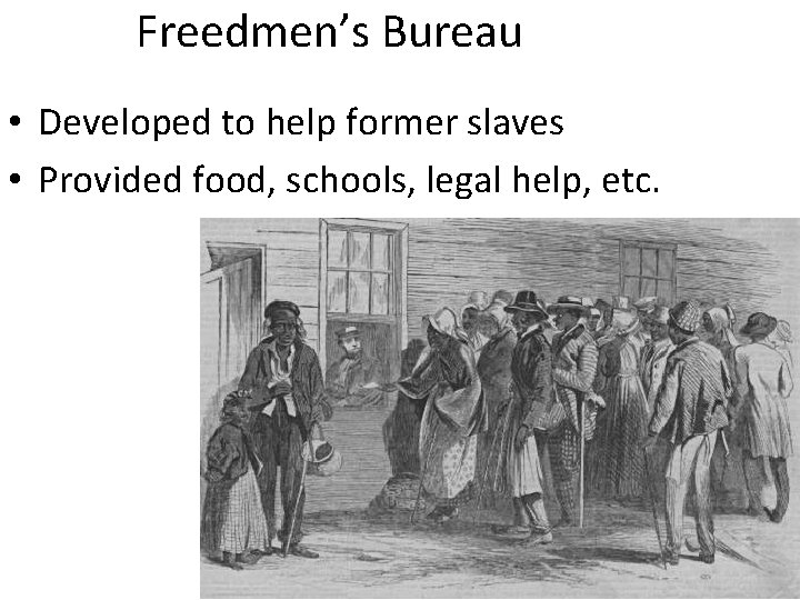 Freedmen’s Bureau • Developed to help former slaves • Provided food, schools, legal help,
