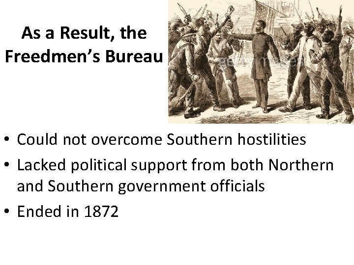As a Result, the Freedmen’s Bureau • Could not overcome Southern hostilities • Lacked