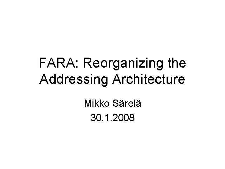 FARA: Reorganizing the Addressing Architecture Mikko Särelä 30. 1. 2008 