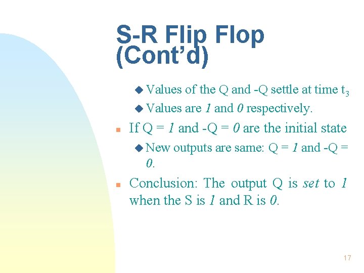S-R Flip Flop (Cont’d) u Values of the Q and -Q settle at time S-R Flip Flop (Cont’d) u Values of the Q and -Q settle at time