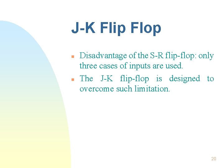 J-K Flip Flop n n Disadvantage of the S-R flip-flop: only three cases of J-K Flip Flop n n Disadvantage of the S-R flip-flop: only three cases of