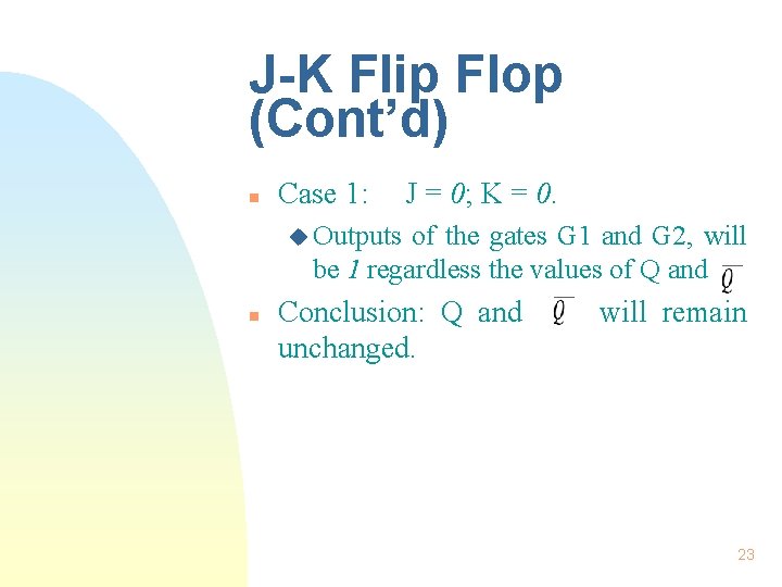 J-K Flip Flop (Cont’d) n Case 1: J = 0; K = 0. u J-K Flip Flop (Cont’d) n Case 1: J = 0; K = 0. u