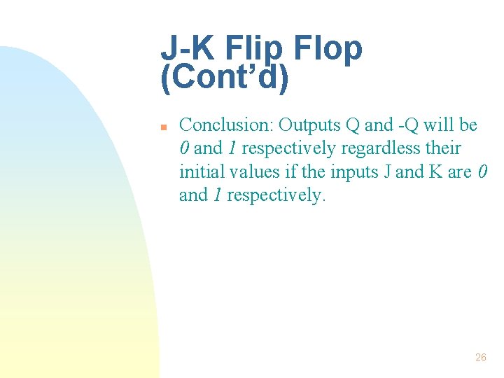 J-K Flip Flop (Cont’d) n Conclusion: Outputs Q and -Q will be 0 and J-K Flip Flop (Cont’d) n Conclusion: Outputs Q and -Q will be 0 and