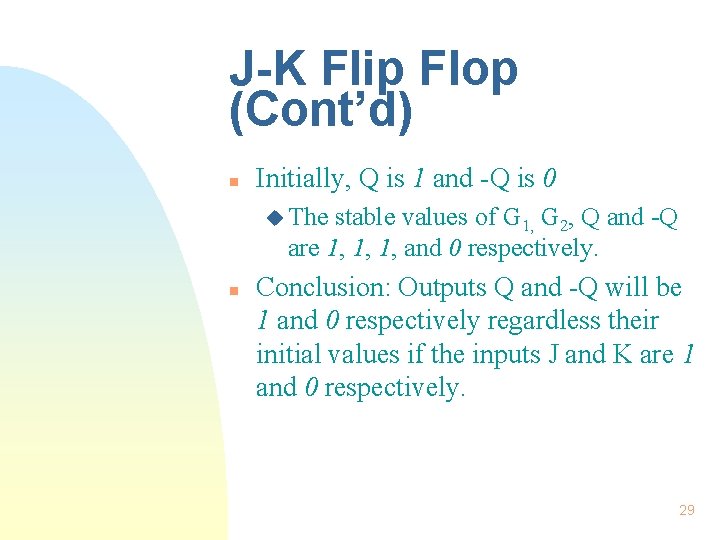 J-K Flip Flop (Cont’d) n Initially, Q is 1 and -Q is 0 u J-K Flip Flop (Cont’d) n Initially, Q is 1 and -Q is 0 u