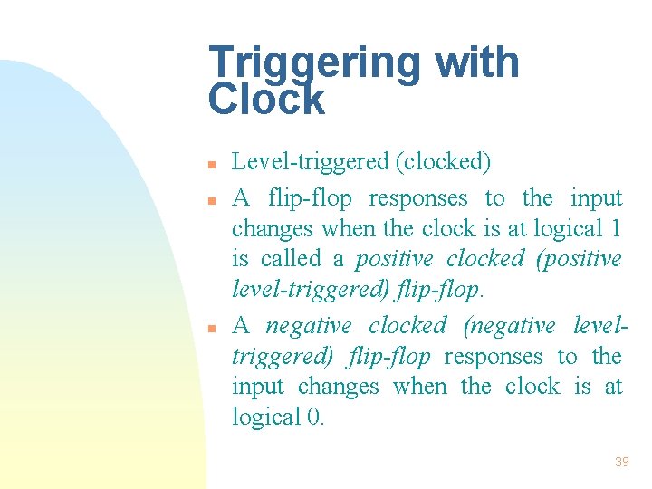 Triggering with Clock n n n Level-triggered (clocked) A flip-flop responses to the input Triggering with Clock n n n Level-triggered (clocked) A flip-flop responses to the input