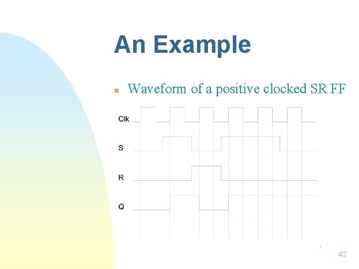 An Example n Waveform of a positive clocked SR FF 42 An Example n Waveform of a positive clocked SR FF 42