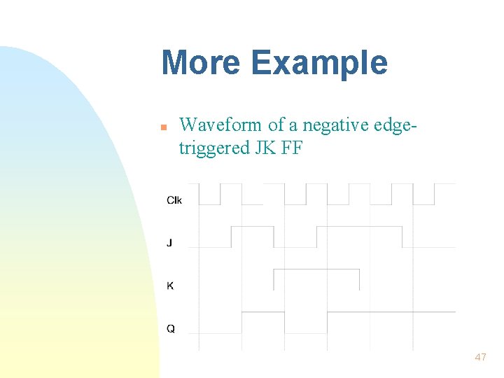 More Example n Waveform of a negative edgetriggered JK FF 47 More Example n Waveform of a negative edgetriggered JK FF 47