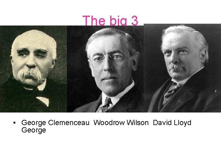 The big 3 • George Clemenceau Woodrow Wilson David Lloyd George 