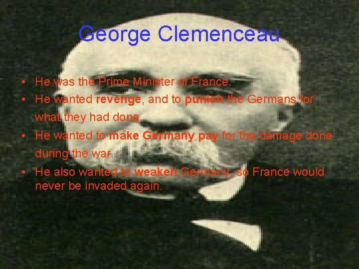 George Clemenceau • He was the Prime Minister of France. • He wanted revenge,