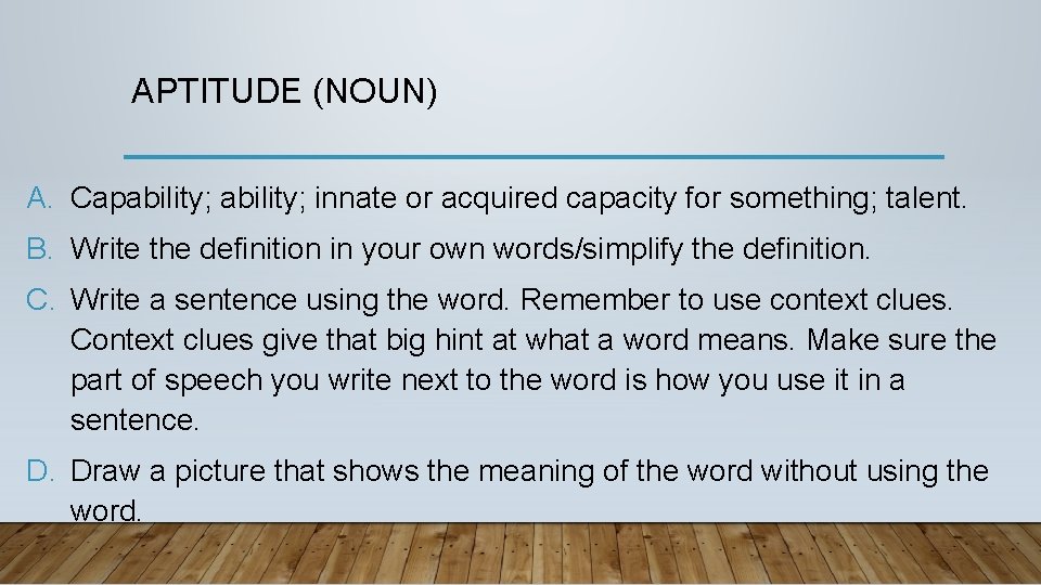 APTITUDE (NOUN) A. Capability; innate or acquired capacity for something; talent. B. Write the