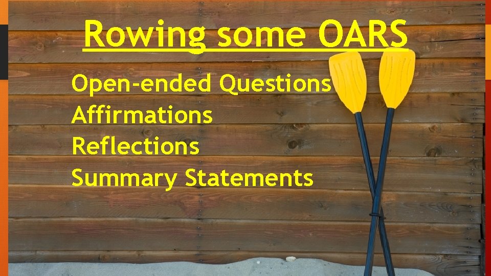 Rowing some OARS Open-ended Questions Affirmations Reflections Summary Statements 