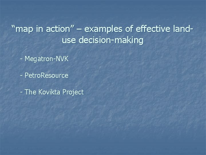 “map in action” – examples of effective landuse decision-making - Megatron-NVK - Petro. Resource