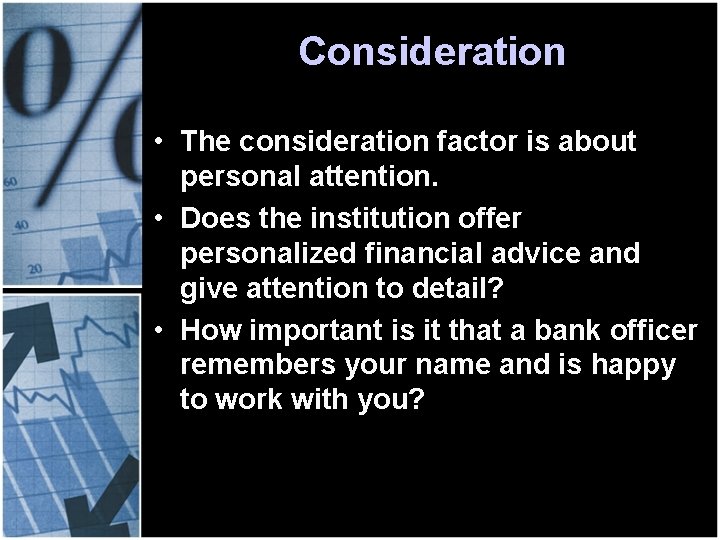 Consideration • The consideration factor is about personal attention. • Does the institution offer