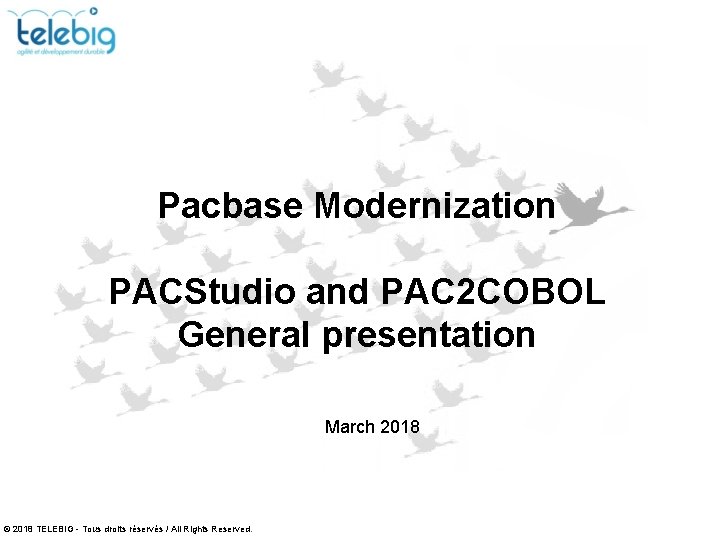Pacbase Modernization PACStudio and PAC 2 COBOL General presentation March 2018 © 2018 TELEBIG