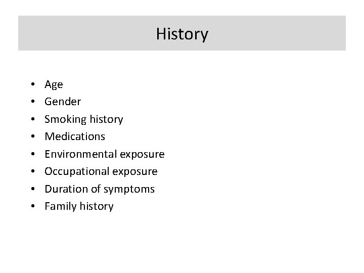 History • • Age Gender Smoking history Medications Environmental exposure Occupational exposure Duration of