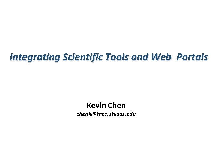 Integrating Scientific Tools and Web Portals Kevin Chen chenk@tacc. utexas. edu 
