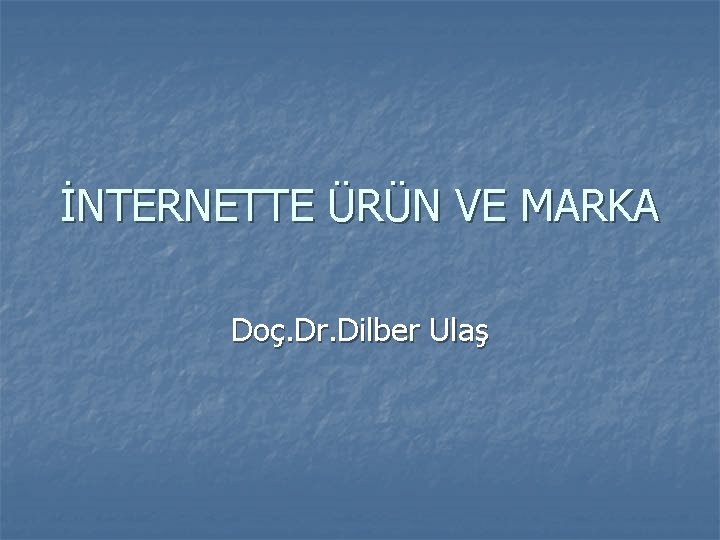 İNTERNETTE ÜRÜN VE MARKA Doç. Dr. Dilber Ulaş 