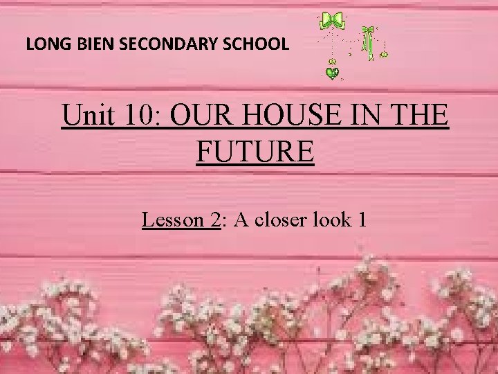 LONG BIEN SECONDARY SCHOOL Unit 10: OUR HOUSE IN THE FUTURE Lesson 2: A