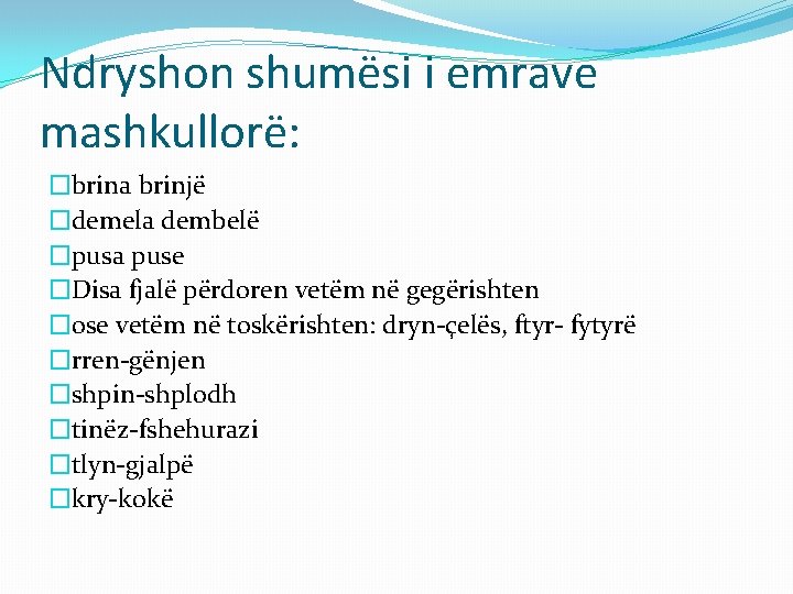 Ndryshon shumësi i emrave mashkullorë: �brina brinjë �demela dembelë �pusa puse �Disa fjalë përdoren