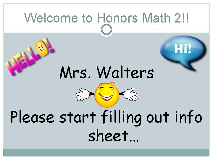 Welcome to Honors Math 2!! Mrs. Walters Please start filling out info sheet… 