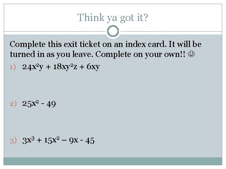Think ya got it? Complete this exit ticket on an index card. It will