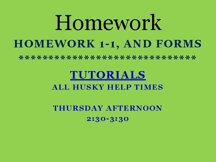 Homework HOMEWORK 1 -1, AND FORMS *************** TUTORIALS ALL HUSKY HELP TIMES THURSDAY AFTERNOON