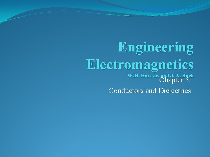 Engineering Electromagnetics W. H. Hayt Jr. and J. A. Buck Chapter 5: Conductors and