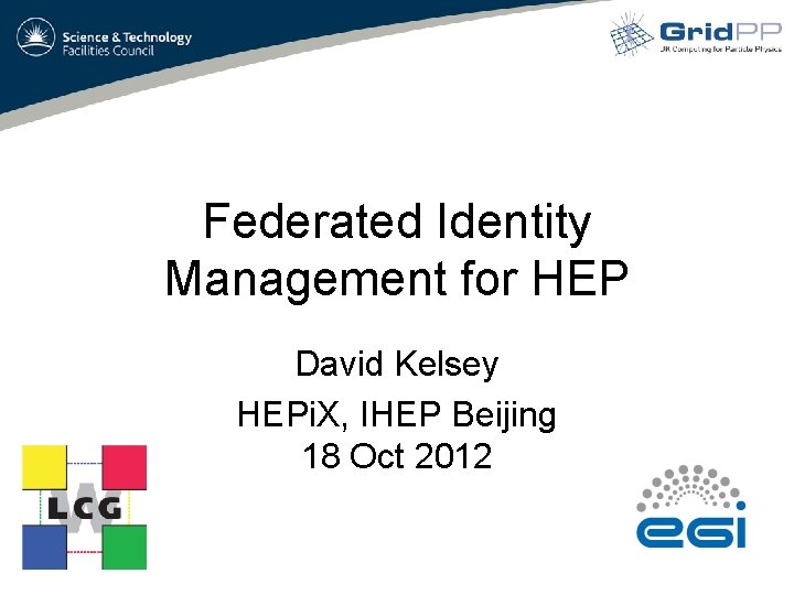 Federated Identity Management for HEP David Kelsey HEPi. X, IHEP Beijing 18 Oct 2012