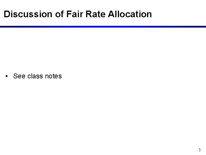 Discussion of Fair Rate Allocation • See class notes 3 