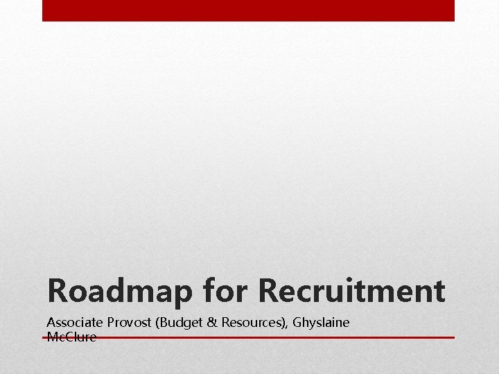 Roadmap for Recruitment Associate Provost (Budget & Resources), Ghyslaine Mc. Clure 