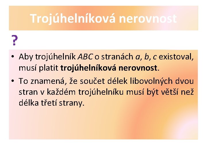 Trojúhelníková nerovnost ? • Aby trojúhelník ABC o stranách a, b, c existoval, musí