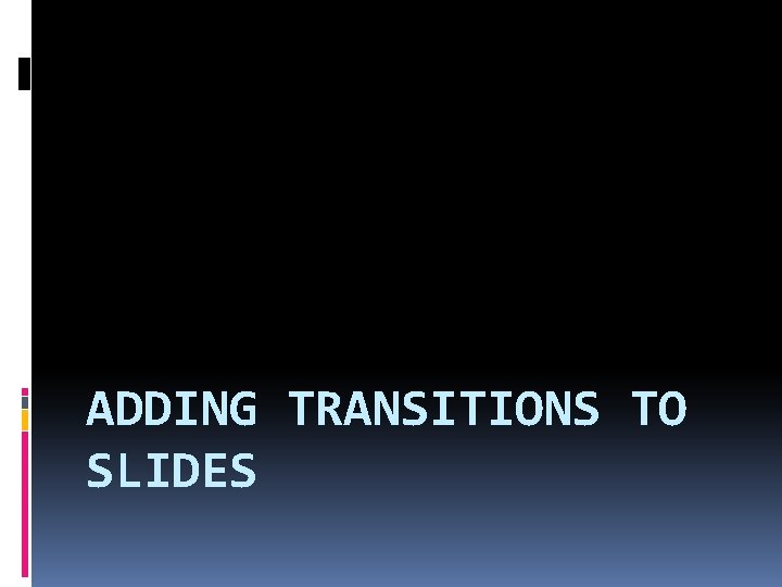 ADDING TRANSITIONS TO SLIDES 