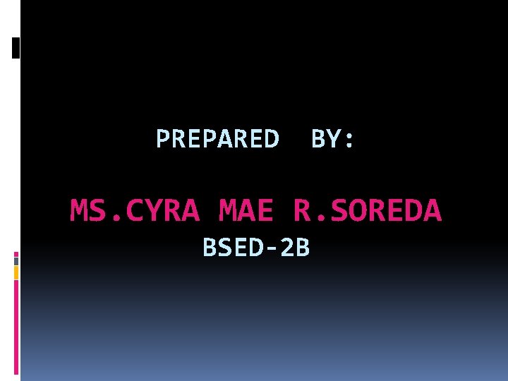 PREPARED BY: MS. CYRA MAE R. SOREDA BSED-2 B 