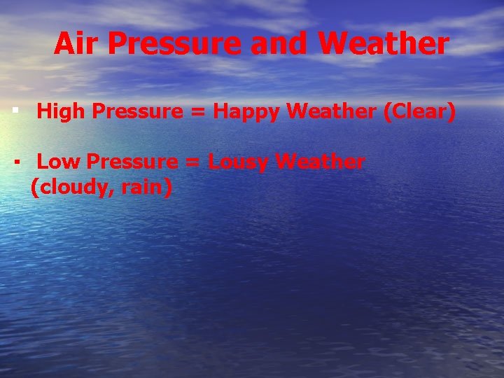 Air Pressure and Weather ▪ High Pressure = Happy Weather (Clear) ▪ Low Pressure