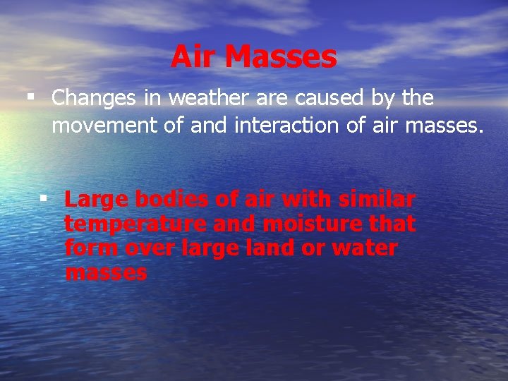 Air Masses ▪ Changes in weather are caused by the movement of and interaction