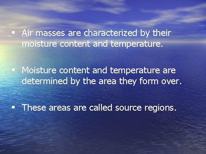 ▪ Air masses are characterized by their moisture content and temperature. ▪ Moisture content