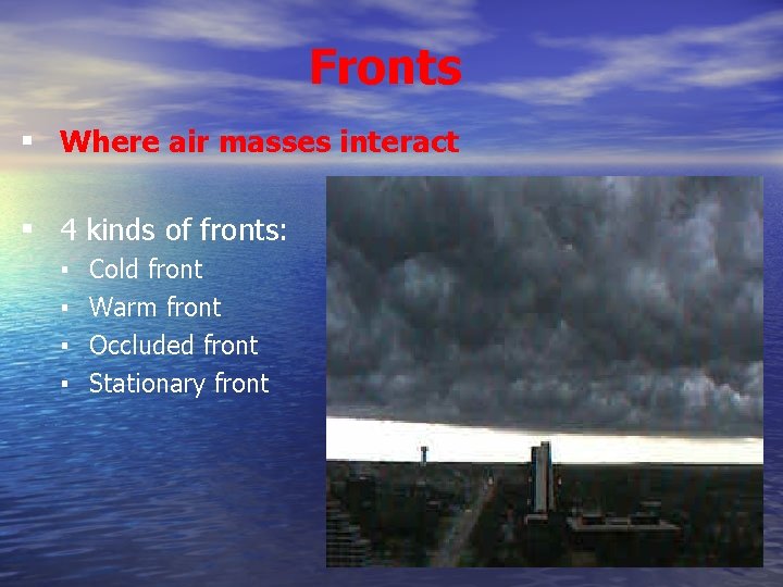 Fronts ▪ Where air masses interact ▪ 4 kinds of fronts: ▪ ▪ Cold