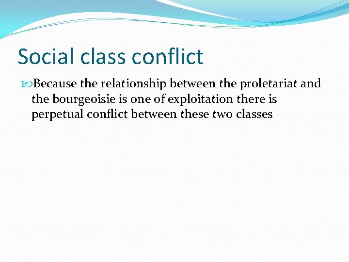 Social class conflict Because the relationship between the proletariat and the bourgeoisie is one