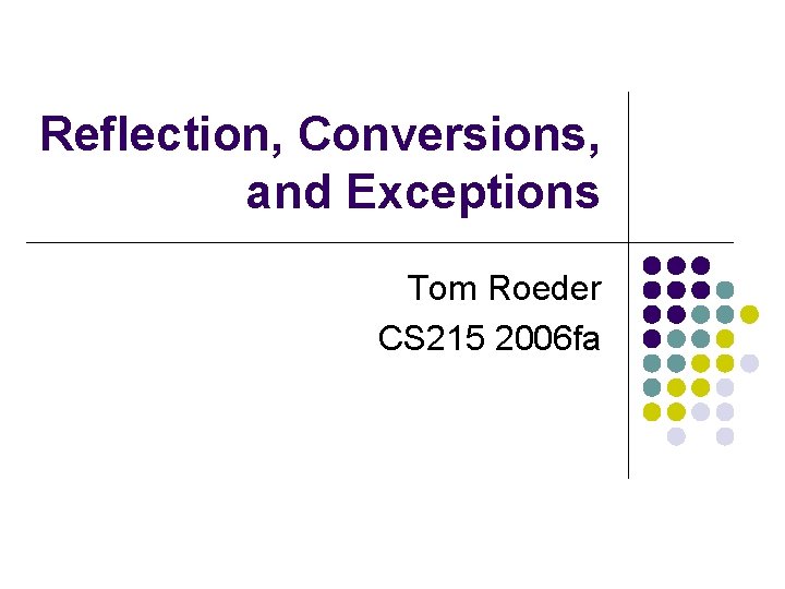 Reflection, Conversions, and Exceptions Tom Roeder CS 215 2006 fa 