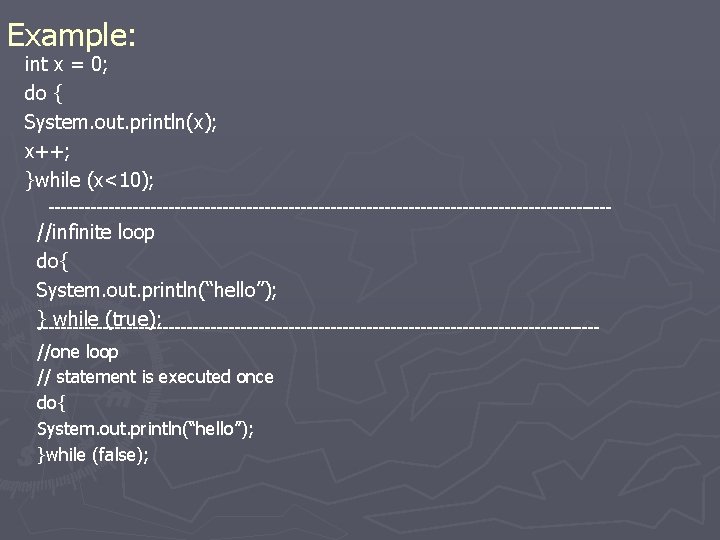 Example: int x = 0; do { System. out. println(x); x++; }while (x<10); -----------------------------------------------