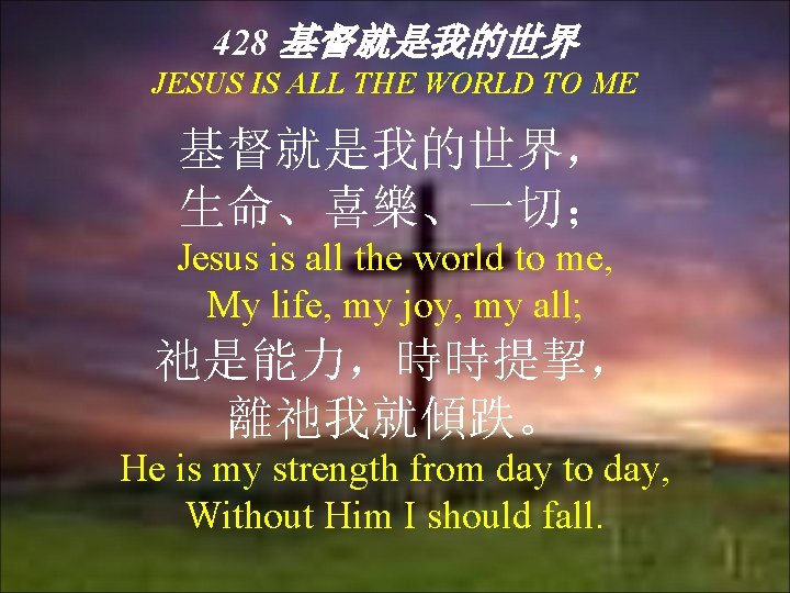 428 基督就是我的世界 JESUS IS ALL THE WORLD TO ME 基督就是我的世界， 生命、喜樂、一切； Jesus is all